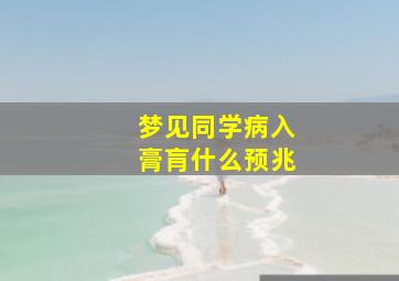 梦见同学病入膏肓什么预兆