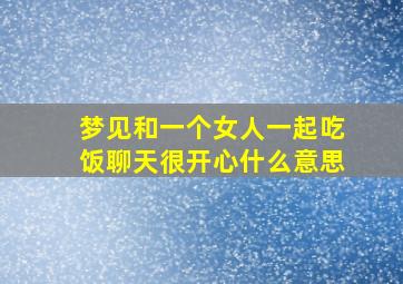 梦见和一个女人一起吃饭聊天很开心什么意思