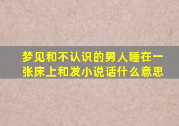 梦见和不认识的男人睡在一张床上和发小说话什么意思