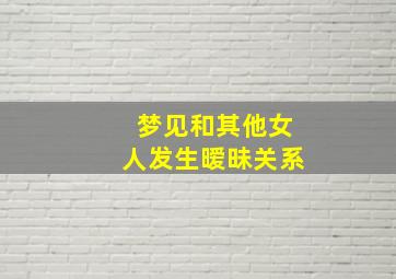 梦见和其他女人发生暧昧关系