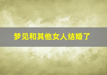 梦见和其他女人结婚了