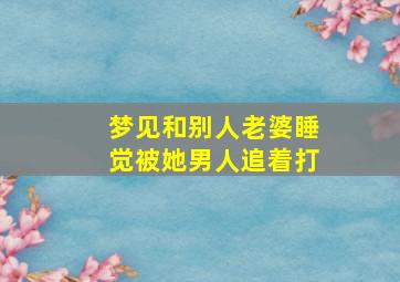 梦见和别人老婆睡觉被她男人追着打