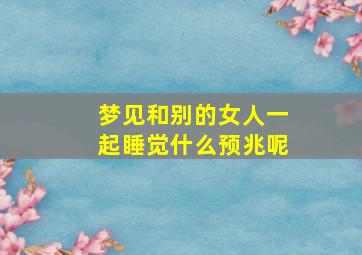 梦见和别的女人一起睡觉什么预兆呢