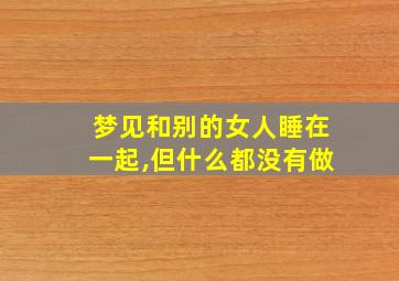 梦见和别的女人睡在一起,但什么都没有做