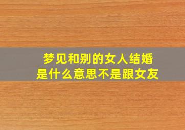 梦见和别的女人结婚是什么意思不是跟女友