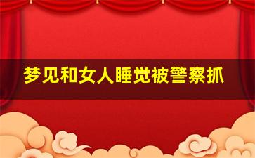 梦见和女人睡觉被警察抓