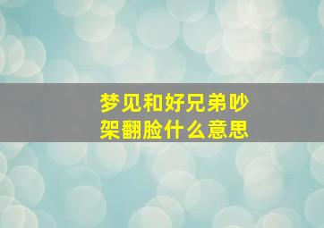 梦见和好兄弟吵架翻脸什么意思