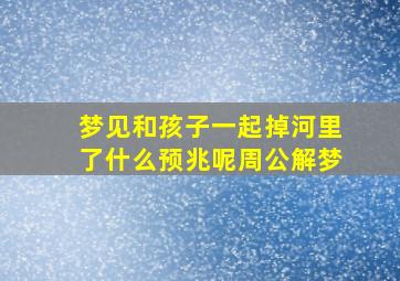 梦见和孩子一起掉河里了什么预兆呢周公解梦