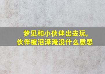 梦见和小伙伴出去玩,伙伴被沼泽淹没什么意思