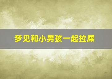 梦见和小男孩一起拉屎