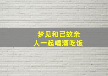 梦见和已故亲人一起喝酒吃饭