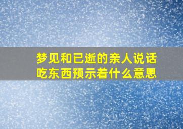 梦见和已逝的亲人说话吃东西预示着什么意思