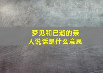 梦见和已逝的亲人说话是什么意思