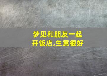 梦见和朋友一起开饭店,生意很好