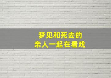 梦见和死去的亲人一起在看戏