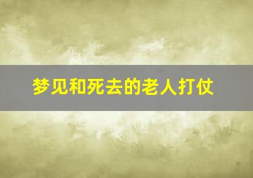 梦见和死去的老人打仗