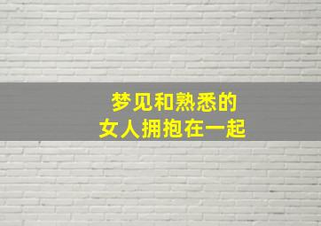 梦见和熟悉的女人拥抱在一起