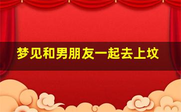 梦见和男朋友一起去上坟