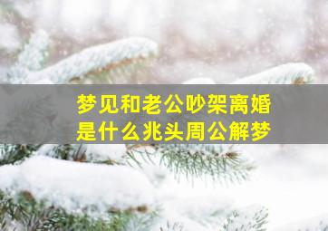 梦见和老公吵架离婚是什么兆头周公解梦