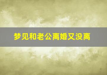 梦见和老公离婚又没离