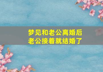 梦见和老公离婚后老公接着就结婚了