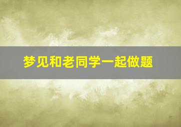 梦见和老同学一起做题