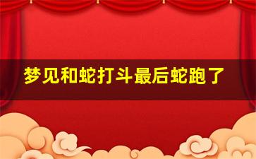 梦见和蛇打斗最后蛇跑了