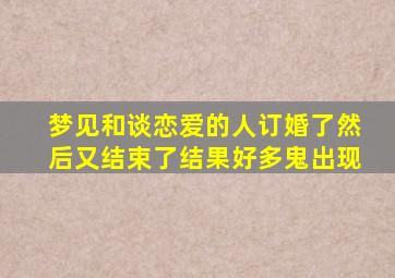 梦见和谈恋爱的人订婚了然后又结束了结果好多鬼出现