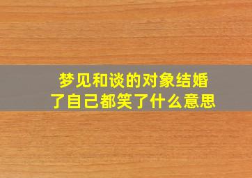 梦见和谈的对象结婚了自己都笑了什么意思