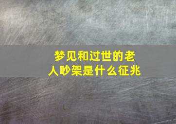 梦见和过世的老人吵架是什么征兆