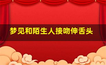 梦见和陌生人接吻伸舌头