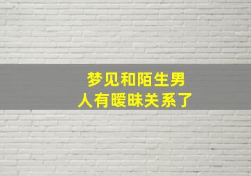 梦见和陌生男人有暧昧关系了