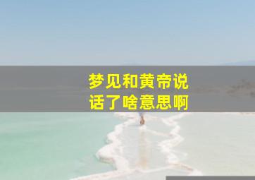 梦见和黄帝说话了啥意思啊