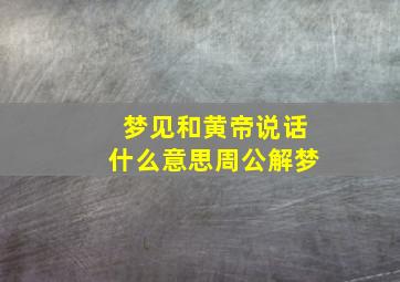 梦见和黄帝说话什么意思周公解梦