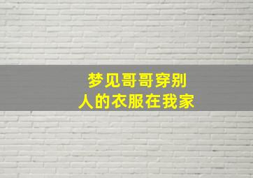 梦见哥哥穿别人的衣服在我家