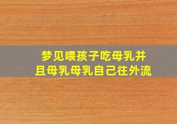 梦见喂孩子吃母乳并且母乳母乳自己往外流