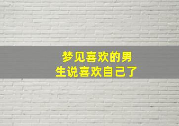 梦见喜欢的男生说喜欢自己了