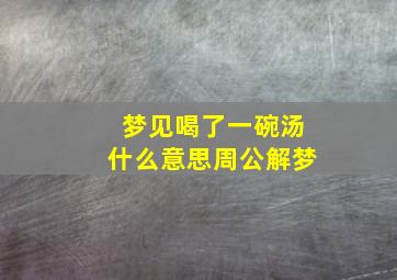 梦见喝了一碗汤什么意思周公解梦