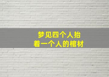 梦见四个人抬着一个人的棺材