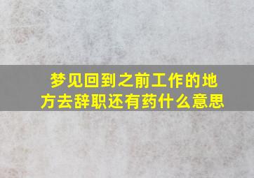 梦见回到之前工作的地方去辞职还有药什么意思