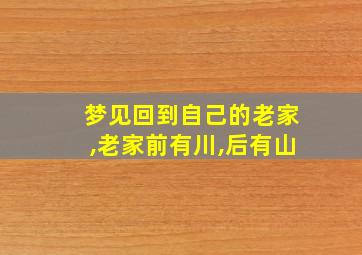 梦见回到自己的老家,老家前有川,后有山