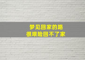 梦见回家的路很艰险回不了家