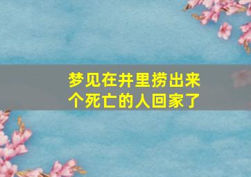 梦见在井里捞出来个死亡的人回家了