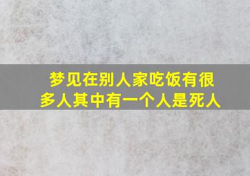 梦见在别人家吃饭有很多人其中有一个人是死人