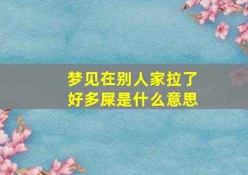 梦见在别人家拉了好多屎是什么意思