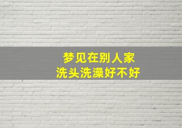 梦见在别人家洗头洗澡好不好