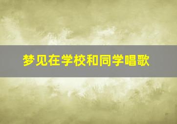 梦见在学校和同学唱歌