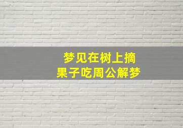 梦见在树上摘果子吃周公解梦