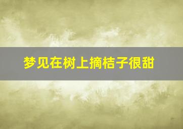 梦见在树上摘桔子很甜