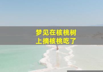 梦见在核桃树上摘核桃吃了